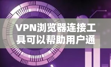 VPN浏览器连接工具可以帮助用户通过浏览器直接连接到VPN服务，并以便于访问网络资源或保护隐私。以下是一些常用的VPN浏览器连接工具和相关信息