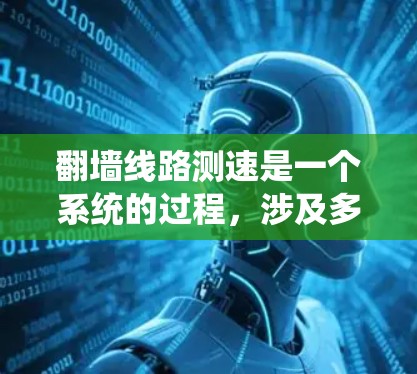翻墙线路测速是一个系统的过程，涉及多个步骤和方法。以下是详细的步骤指南，帮助你有效地测试翻墙方法的速度和性能