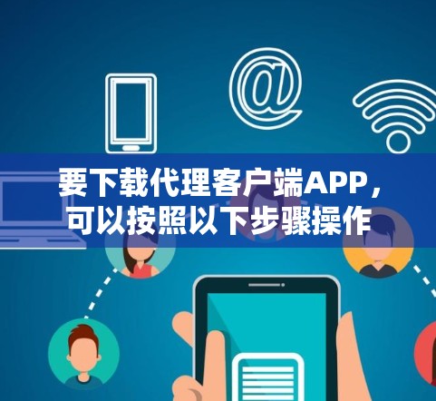 要下载代理客户端APP，可以按照以下步骤操作