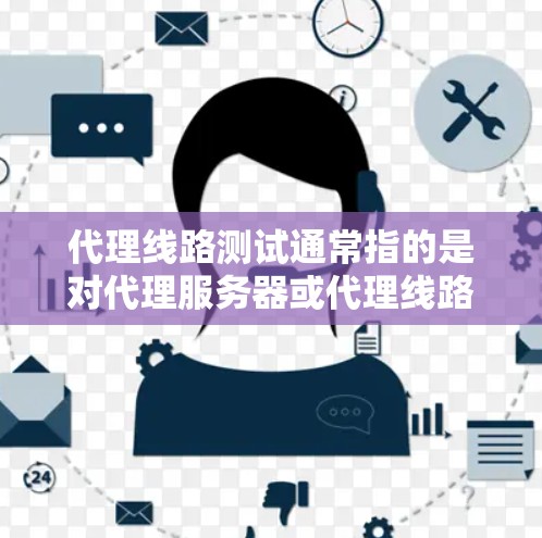 代理线路测试通常指的是对代理服务器或代理线路的性能、稳定性和功能性进行测试。以下是一些常见的代理线路测试方法和内容