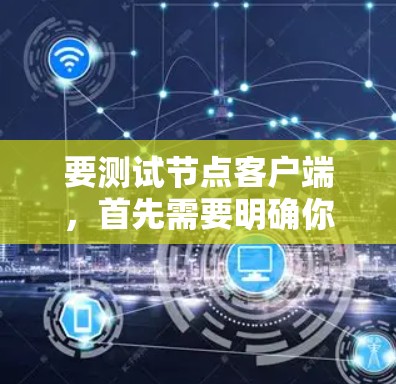 要测试节点客户端，首先需要明确你正在测试哪种客户端，通常有以下几种常见的客户端测试工具和方法