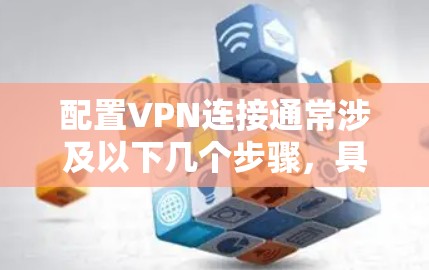 配置VPN连接通常涉及以下几个步骤，具体方法因VPN服务和协议而异