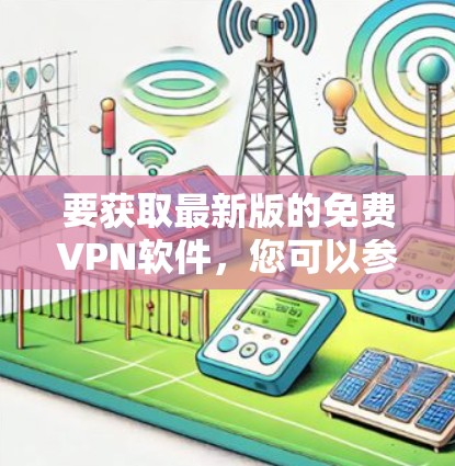 要获取最新版的免费VPN软件，您可以参考以下几点