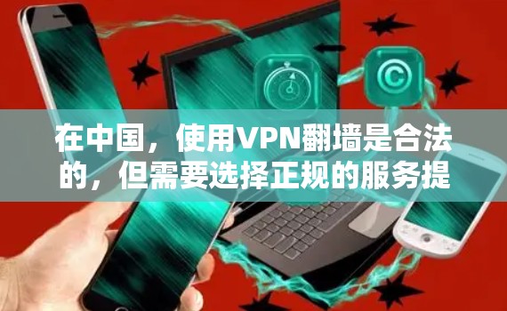 在中国，使用VPN翻墙是合法的，但需要选择正规的服务提供商，并遵守相关法律法规。以下是一些常用的VPN翻墙应用和使用步骤