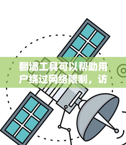 翻墙工具可以帮助用户绕过网络限制，访问被限制访问的网站。以下是一些常见的翻墙工具及其下载方式，但请注意，这些工具可能涉及法律和道德问题，使用前应谨慎考虑