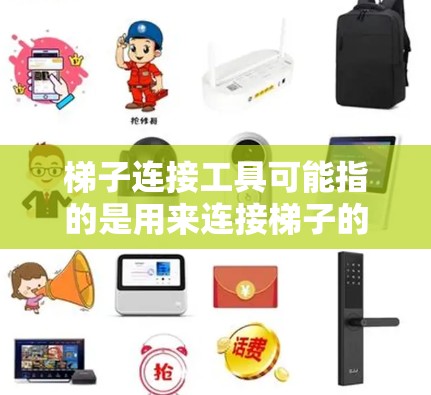 梯子连接工具可能指的是用来连接梯子的各种工具或方法，以确保梯子的稳定性和安全性。以下是一些常见的连接工具和方法