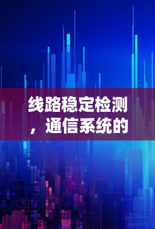 线路稳定检测，通信系统的关键技术