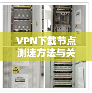VPN下载节点测速方法与关键点分析