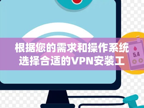 根据您的需求和操作系统选择合适的VPN安装工具，并按照以下步骤进行安装