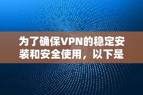 为了确保VPN的稳定安装和安全使用，以下是一些关键步骤和建议