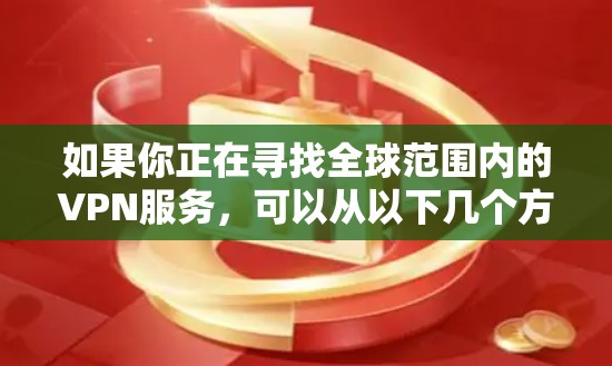 如果你正在寻找全球范围内的VPN服务，可以从以下几个方面入手