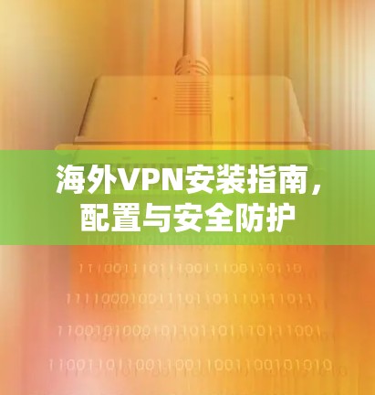 海外VPN安装指南，配置与安全防护
