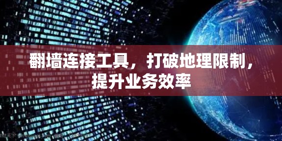 翻墙连接工具，打破地理限制，提升业务效率