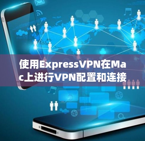 使用ExpressVPN在Mac上进行VPN配置和连接，可以按照以下步骤进行