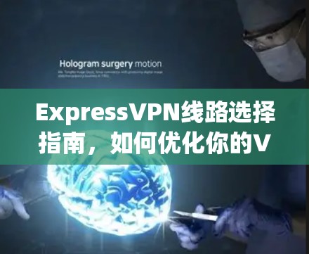 ExpressVPN线路选择指南，如何优化你的VPN体验