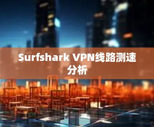 Surfshark VPN线路测速分析