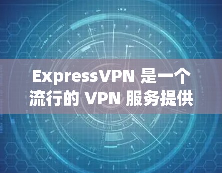 ExpressVPN 是一个流行的 VPN 服务提供商，支持多种操作系统，包括 Windows。以下是使用 ExpressVPN 在 Windows 系统的详细指南
