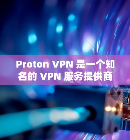 Proton VPN 是一个知名的 VPN 服务提供商，专注于保护用户的隐私和安全。以下是 Proton VPN Windows 版本的详细信息