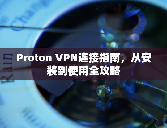Proton VPN连接指南，从安装到使用全攻略