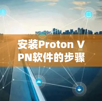 安装Proton VPN软件的步骤如下