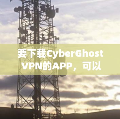 要下载CyberGhost VPN的APP，可以按照以下步骤操作