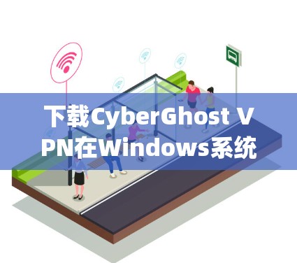 下载CyberGhost VPN在Windows系统上，可以按照以下步骤操作