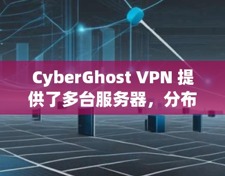 CyberGhost VPN 提供了多台服务器，分布在全球多个国家和地区。以下是一些推荐的服务器位置和特点