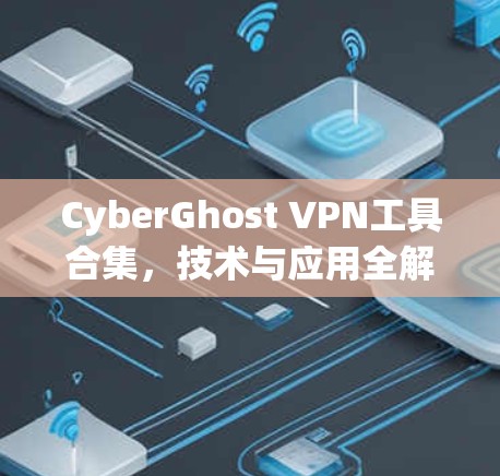 CyberGhost VPN工具合集，技术与应用全解析