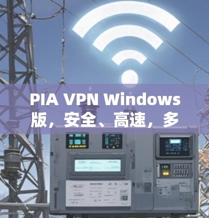 PIA VPN Windows版，安全、高速，多平台支持的最佳选择
