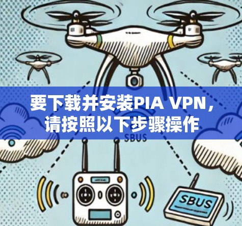 要下载并安装PIA VPN，请按照以下步骤操作