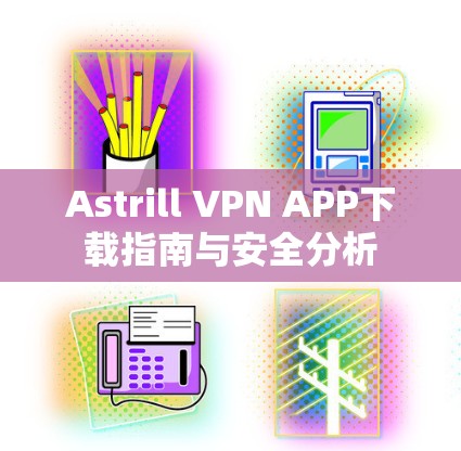 Astrill VPN APP下载指南与安全分析