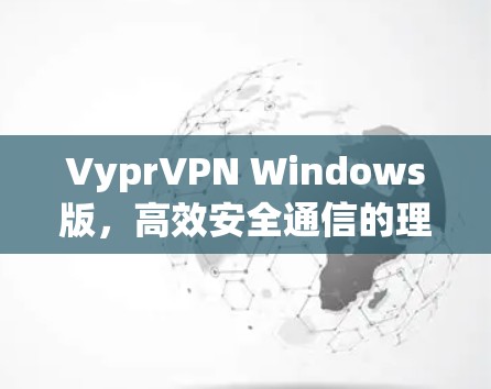 VyprVPN Windows版，高效安全通信的理想选择