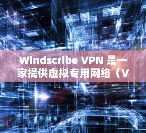 Windscribe VPN 是一家提供虚拟专用网络（VPN）服务的公司，提供多种套餐以满足不同的需求。以下是关于如何获取和安装 Windscribe VPN Windows 版本的详细步骤