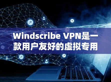 Windscribe VPN是一款用户友好的虚拟专用网络（VPN）服务，提供匿名互联网访问和安全保护。以下是使用Windscribe VPN的详细步骤