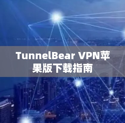 TunnelBear VPN苹果版下载指南