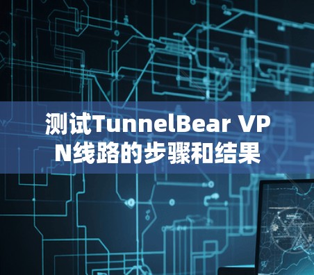 测试TunnelBear VPN线路的步骤和结果