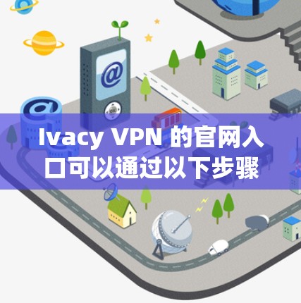 Ivacy VPN 的官网入口可以通过以下步骤找到