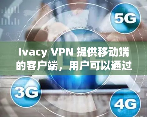 Ivacy VPN 提供移动端的客户端，用户可以通过以下步骤下载和安装