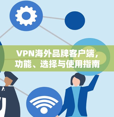 VPN海外品牌客户端，功能、选择与使用指南