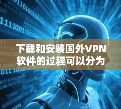 下载和安装国外VPN软件的过程可以分为以下几个步骤，确保安全和效率