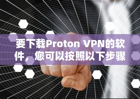 要下载Proton VPN的软件，您可以按照以下步骤操作