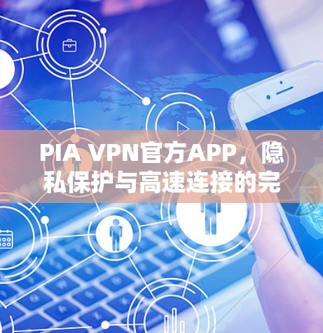 PIA VPN官方APP，隐私保护与高速连接的完美融合