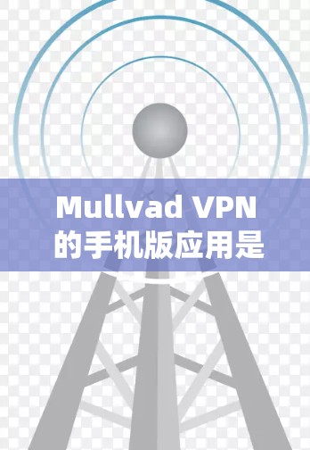 Mullvad VPN 的手机版应用是一个安全可靠的选择，适用于 Android 和 iOS 用户。以下是对其应用的详细分析