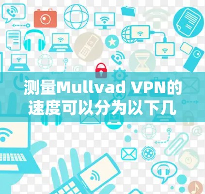 测量Mullvad VPN的速度可以分为以下几个步骤