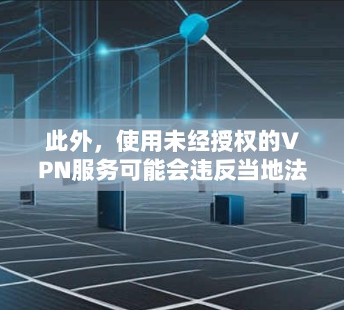 此外，使用未经授权的VPN服务可能会违反当地法律，因此请确保你所在地区允许使用VPN服务。另外，使用VPN也可能会对网络安全造成一定影响，因此请确保你了解并接受相关风险