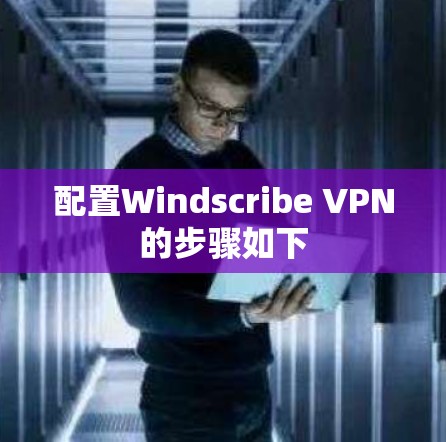 配置Windscribe VPN的步骤如下