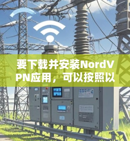 要下载并安装NordVPN应用，可以按照以下步骤操作