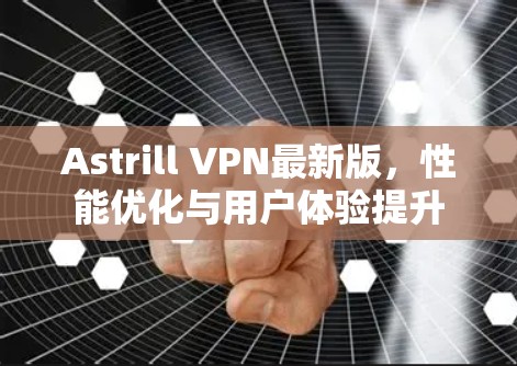Astrill VPN最新版，性能优化与用户体验提升