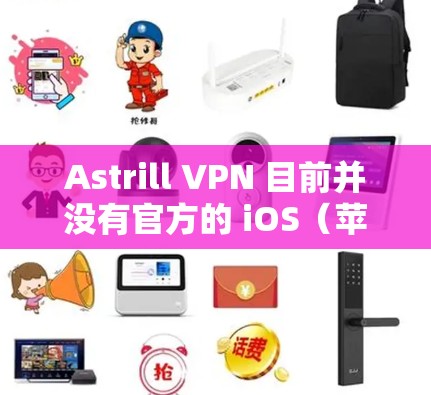 Astrill VPN 目前并没有官方的 iOS（苹果）客户端，但你仍然可以通过其他方式在 iPhone 上使用 Astrill VPN。以下是一些可能的解决方案