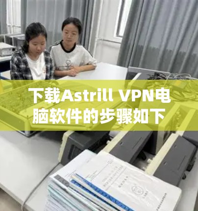 下载Astrill VPN电脑软件的步骤如下